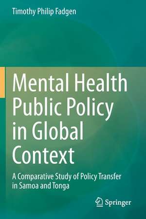 Mental Health Public Policy in Global Context : A Comparative Study of Policy Transfer in Samoa and Tonga de Timothy Philip Fadgen