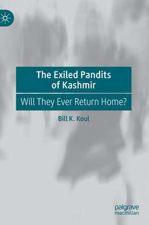 The Exiled Pandits of Kashmir: Will They Ever Return Home? de Bill K. Koul