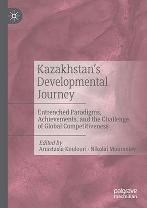 Kazakhstan’s Developmental Journey: Entrenched Paradigms, Achievements, and the Challenge of Global Competitiveness de Anastasia Koulouri