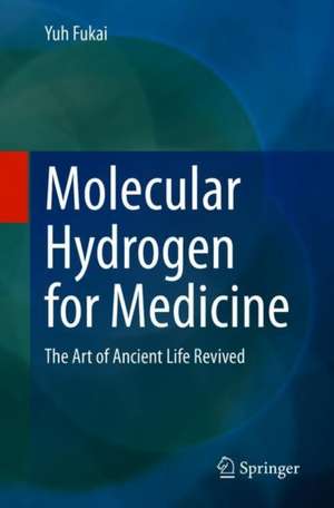 Molecular Hydrogen for Medicine : The Art of Ancient Life Revived de Yuh Fukai