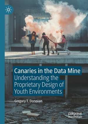 Canaries in the Data Mine: Understanding the Proprietary Design of Youth Environments de Gregory T. Donovan