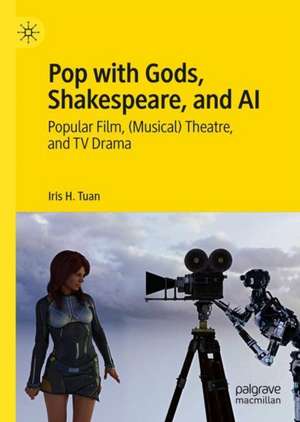 Pop with Gods, Shakespeare, and AI: Popular Film, (Musical) Theatre, and TV Drama​ de Iris H. Tuan