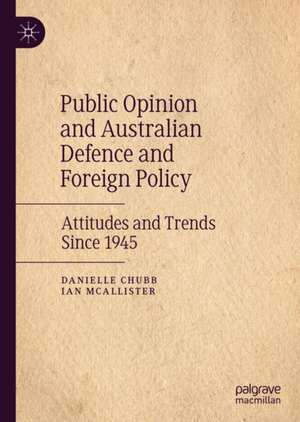 Australian Public Opinion, Defence and Foreign Policy: Attitudes and Trends Since 1945 de Danielle Chubb