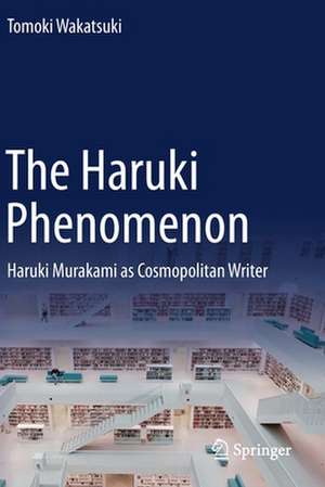 The Haruki Phenomenon: Haruki Murakami as Cosmopolitan Writer de Tomoki Wakatsuki