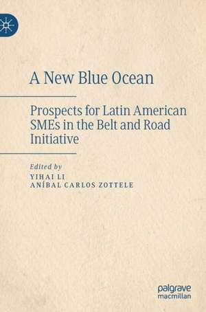 A New Blue Ocean: Prospects for Latin American SMEs in the Belt and Road Initiative de Yihai Li