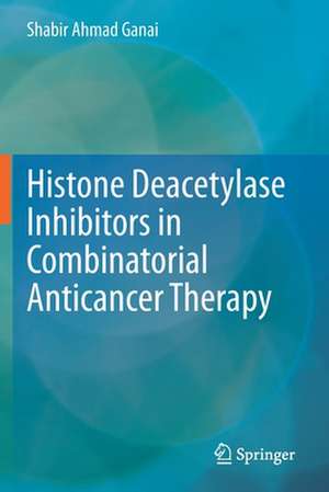 Histone Deacetylase Inhibitors in Combinatorial Anticancer Therapy de Shabir Ahmad Ganai