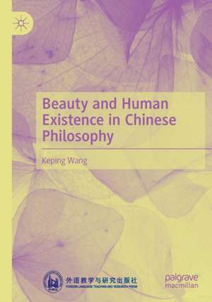 Beauty and Human Existence in Chinese Philosophy de Keping Wang