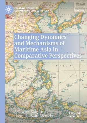 Changing Dynamics and Mechanisms of Maritime Asia in Comparative Perspectives de Shigeru Akita