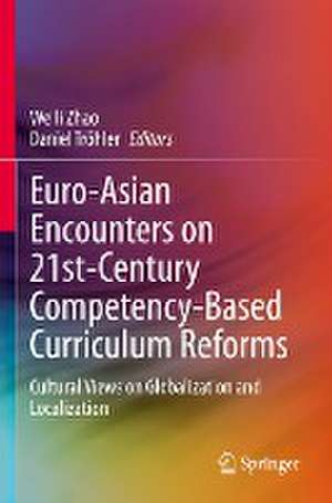 Euro-Asian Encounters on 21st-Century Competency-Based Curriculum Reforms: Cultural Views on Globalization and Localization de Weili Zhao