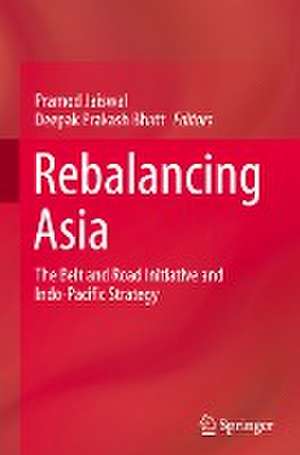 Rebalancing Asia: The Belt and Road Initiative and Indo-Pacific Strategy de Pramod Jaiswal