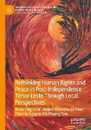 Rethinking Human Rights and Peace in Post-Independence Timor-Leste Through Local Perspectives de Ying Hooi Khoo