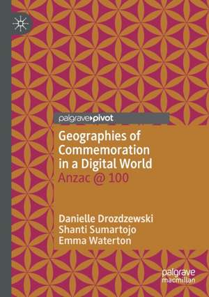 Geographies of Commemoration in a Digital World: Anzac @ 100 de Danielle Drozdzewski