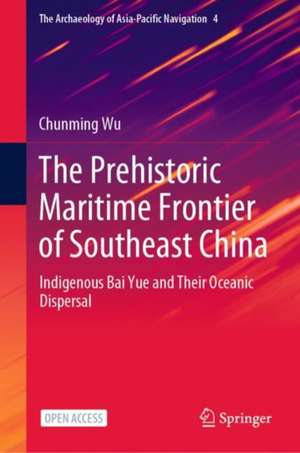 The Prehistoric Maritime Frontier of Southeast China: Indigenous Bai Yue and Their Oceanic Dispersal de Chunming Wu