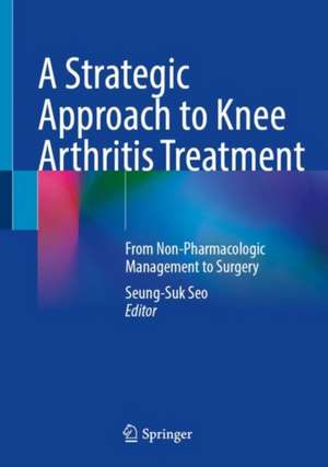 A Strategic Approach to Knee Arthritis Treatment: From Non-Pharmacologic Management to Surgery de Seung-Suk Seo