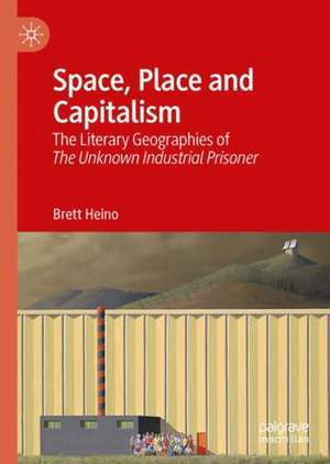 Space, Place and Capitalism: The Literary Geographies of The Unknown Industrial Prisoner de Brett Heino