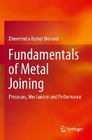 Fundamentals of Metal Joining: Processes, Mechanism and Performance de Dheerendra Kumar Dwivedi