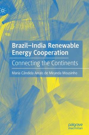 Brazil-India Renewable Energy Cooperation: Connecting the Continents de Maria Cândida Arrais de Miranda Mousinho