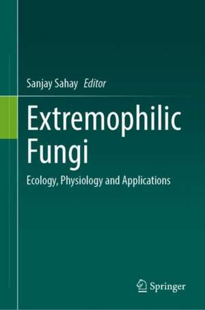 Extremophilic Fungi: Ecology, Physiology and Applications de Sanjay Sahay