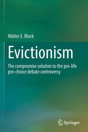 Evictionism: The compromise solution to the pro-life pro-choice debate controversy de Walter E. Block