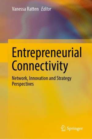 Entrepreneurial Connectivity: Network, Innovation and Strategy Perspectives de Vanessa Ratten