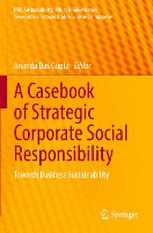 A Casebook of Strategic Corporate Social Responsibility: Towards Business Sustainability de Ananda Das Gupta