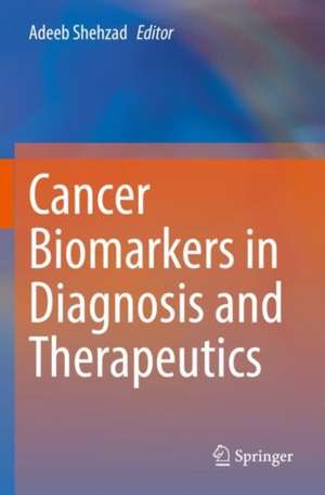 Cancer Biomarkers in Diagnosis and Therapeutics de Adeeb Shehzad