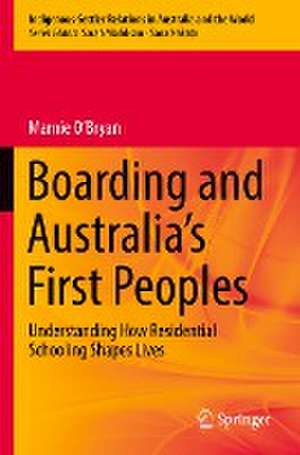 Boarding and Australia's First Peoples: Understanding How Residential Schooling Shapes Lives de Marnie O’Bryan