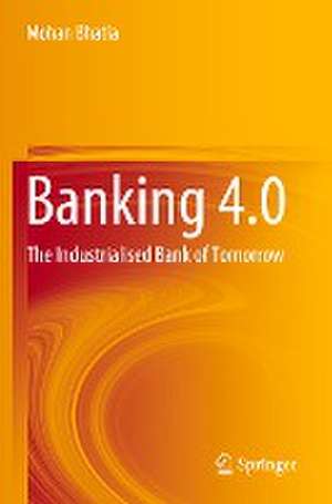 Banking 4.0: The Industrialised Bank of Tomorrow de MOHAN BHATIA