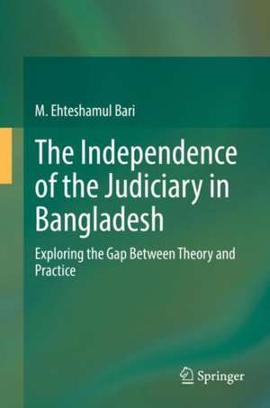 The Independence of the Judiciary in Bangladesh: Exploring the Gap Between Theory and Practice de M. Ehteshamul Bari