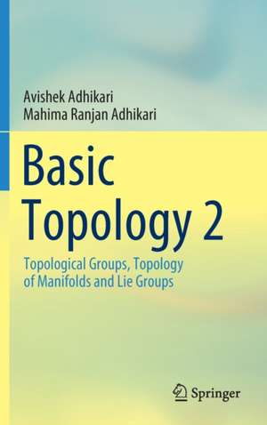 Basic Topology 2: Topological Groups, Topology of Manifolds and Lie Groups de Avishek Adhikari