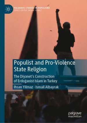 Populist and Pro-Violence State Religion: The Diyanet’s Construction of Erdoğanist Islam in Turkey de Ihsan Yilmaz