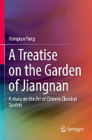 A Treatise on the Garden of Jiangnan: A study on the Art of Chinese Classical Garden de Hongxun Yang