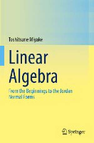 Linear Algebra: From the Beginnings to the Jordan Normal Forms de Toshitsune Miyake