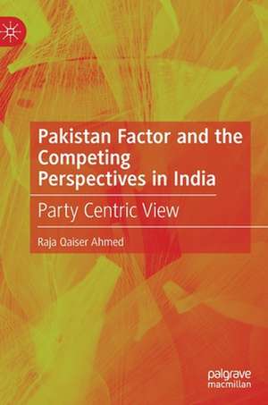 Pakistan Factor and the Competing Perspectives in India: Party Centric View de Raja Qaiser Ahmed