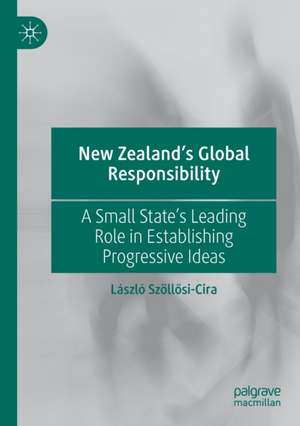 New Zealand’s Global Responsibility: A Small State’s Leading Role in Establishing Progressive Ideas de László Szöllősi-Cira