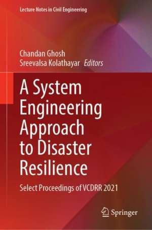 A System Engineering Approach to Disaster Resilience: Select Proceedings of VCDRR 2021 de Chandan Ghosh