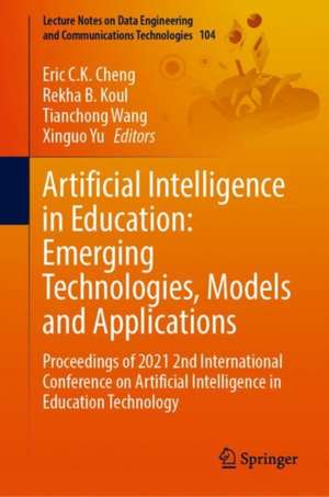 Artificial Intelligence in Education: Emerging Technologies, Models and Applications: Proceedings of 2021 2nd International Conference on Artificial Intelligence in Education Technology de Eric C. K. Cheng