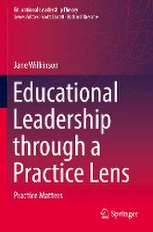 Educational Leadership through a Practice Lens: Practice Matters de Jane Wilkinson