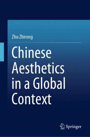 Chinese Aesthetics in a Global Context de Zhirong Zhu