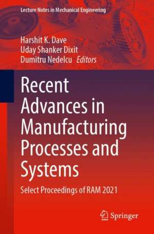 Recent Advances in Manufacturing Processes and Systems: Select Proceedings of RAM 2021 de Harshit K. Dave