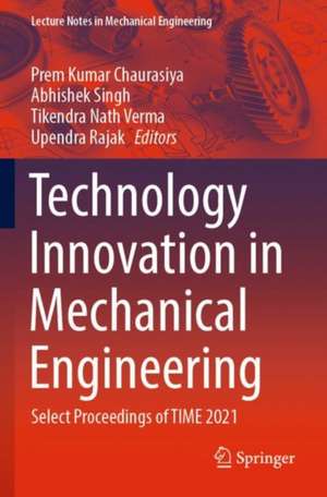 Technology Innovation in Mechanical Engineering: Select Proceedings of TIME 2021 de Prem Kumar Chaurasiya