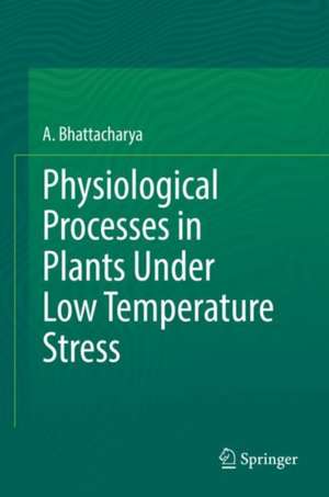 Physiological Processes in Plants Under Low Temperature Stress de A. Bhattacharya