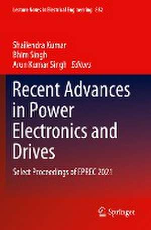 Recent Advances in Power Electronics and Drives: Select Proceedings of EPREC 2021 de Shailendra Kumar