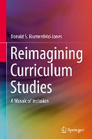 Reimagining Curriculum Studies: A Mosaic of Inclusion de Donald S. Blumenfeld-Jones