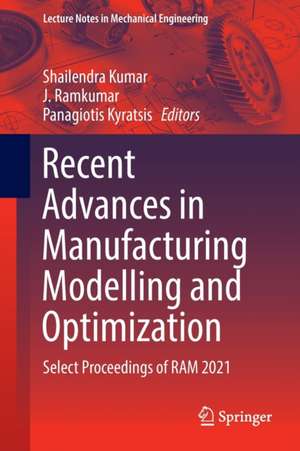 Recent Advances in Manufacturing Modelling and Optimization: Select Proceedings of RAM 2021 de Shailendra Kumar