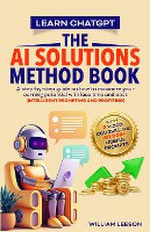 LEARN CHATGPT- THE AI SOLUTIONS METHOD BOOK de William Leeson