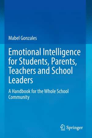 Emotional Intelligence for Students, Parents, Teachers and School Leaders: A Handbook for the Whole School Community de Mabel Gonzales