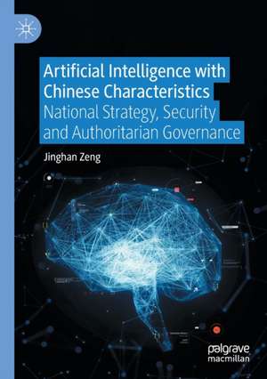 Artificial Intelligence with Chinese Characteristics: National Strategy, Security and Authoritarian Governance de Jinghan Zeng