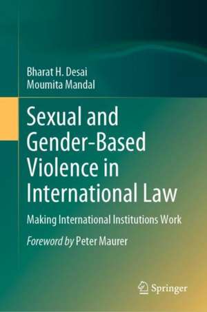 Sexual and Gender-Based Violence in International Law: Making International Institutions Work de Bharat H. Desai