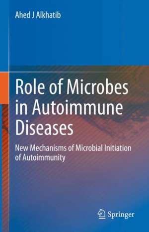 The Role of Microbes in Autoimmune Diseases: New Mechanisms of Microbial Initiation of Autoimmunity de Ahed J. Alkhatib